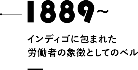 1889～
インディゴに包まれた
労働者の象徴としてのベル